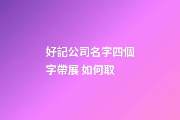 好記公司名字四個字帶展 如何取-第1張-公司起名-玄機派